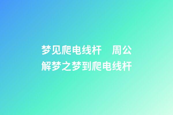 梦见爬电线杆　周公解梦之梦到爬电线杆